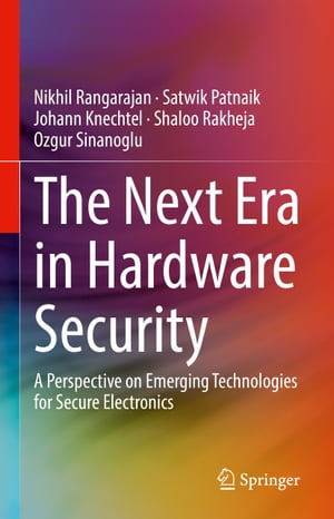 The Next Era in Hardware Security A Perspective on Emerging Technologies for Secure Electronics【電子書籍】[ Nikhil Rangarajan ]