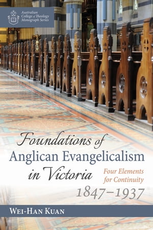 Foundations of Anglican Evangelicalism in Victoria Four Elements for Continuity, 1847?1937