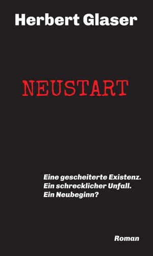 NEUSTART Eine gescheiterte Existenz. Ein schrecklicher Unfall. Ein Neubeginn 【電子書籍】 Herbert Glaser