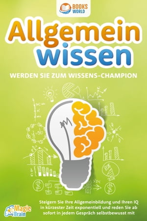 Allgemeinwissen - Werden Sie zum Wissens-Champion: Steigern Sie Ihre Allgemeinbildung und Ihren IQ in k?rzester Zeit exponentiell und reden Sie ab sofort in jedem Gespr?ch selbstbewusst mit