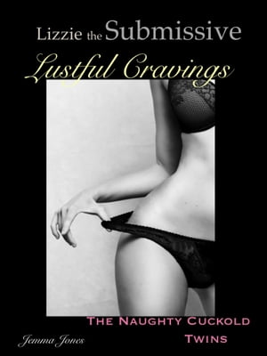 Lizzie the Submissive, Lustful Cravings, The Naughty Cuckold Twins