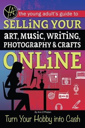 The Young Adult's Guide to Selling Your Art, Music, Writing, Photography, & Crafts Online Turn Your Hobby into Cash