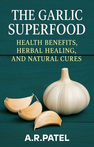 The Garlic Superfood: Health Benefits, Herbal Healing, and Natural Cures【電子書籍】[ A.R.Patel ]