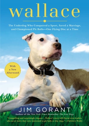 Wallace The Underdog Who Conquered a Sport, Saved a Marriage, and Championed Pit Bulls-- One Flying Disc at a Time【電子書籍】..