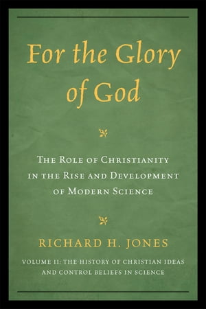 For the Glory of God The Role of Christianity in the Rise and Development of Modern Science, The History of Christian Ideas and Control Beliefs in Science【電子書籍】[ Richard H. Jones ]