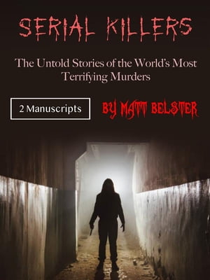 Serial Killers The Untold Stories of the World’s Most Terrifying Murders【電子書籍】[ Matt Belster ]