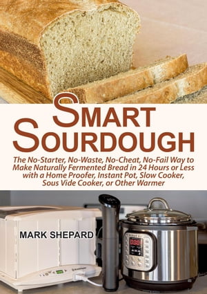 Smart Sourdough: The No-Starter, No-Waste, No-Cheat, No-Fail Way to Make Naturally Fermented Bread in 24 Hours or Less with a Home Proofer, Instant Pot, Slow Cooker, Sous Vide Cooker, or Other WarmerŻҽҡ[ Mark Shepard ]