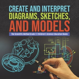 Create and Interpret Diagrams, Sketches, and Models | The Scientific Method Grade 3 | Children's Science Education Books