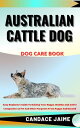 AUSTRALIAN CATTLE DOG DOG CARE BOOK Easy Beginners Guide To Raising Your Happy, ...