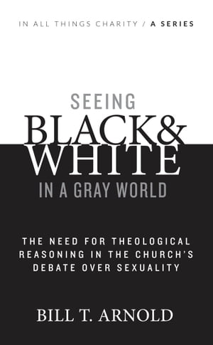 Seeing Black and White in a Gray World: The Need for Theological Reasoning in the Church's Debate Over Sexuality