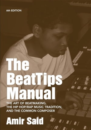 楽天楽天Kobo電子書籍ストアThe BeatTips Manual The Art of Beatmaking, The Hip Hop/Rap Music Tradition, and The Common Composer【電子書籍】[ Amir Said ]