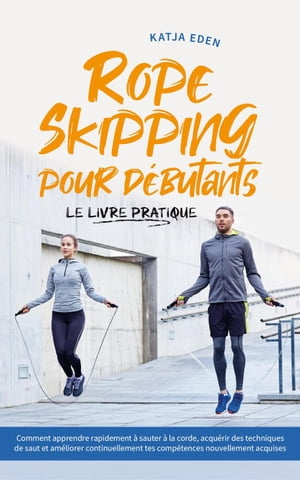 Rope Skipping pour d?butants - Le livre pratique: comment apprendre rapidement ? sauter ? la corde, acqu?rir des techniques de saut et am?liorer continuellement tes comp?tences nouvellement acquises