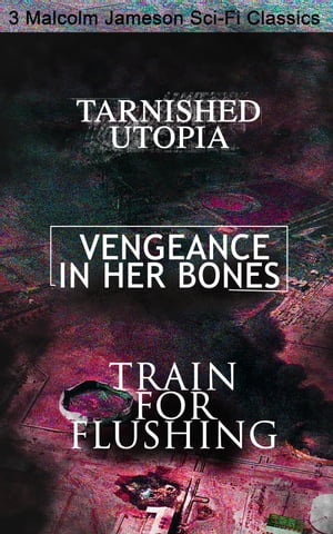 Tarnished Utopia, Vengeance in Her Bones & Train for Flushing ? 3 Malcolm Jameson Sci-Fi Classics Dystopian Novel & Science Fiction Tales from the Renowned Author of Captain Bullard Series, The Sorcerer's Apprentice, Wreckers of the St