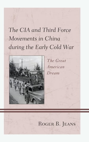 The CIA and Third Force Movements in China during the Early Cold War The Great American Dream【電子書籍】[ Roger B. Jeans, Washington and Lee University ]