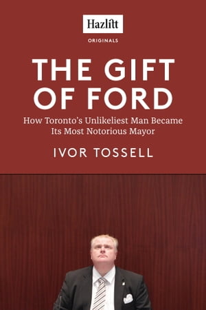 The Gift of Ford Rob Ford: How Toronto's Unlikeliest Man Became its Most Notorious MayorŻҽҡ[ Ivor Tossell ]