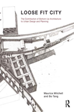 Loose Fit City The Contribution of Bottom-Up Architecture to Urban Design and Planning【電子書籍..
