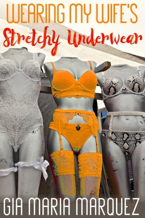 Wearing My Wife's Stretchy Underwear【電子書籍】[ Gia Maria Marquez ]