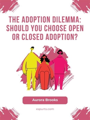 The Adoption Dilemma Should You Choose Open or C