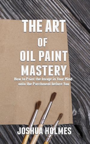 ŷKoboŻҽҥȥ㤨The Art of Oil Paint Mastery: How to Paint the Image in Your Mind onto the Parchment before You The Art of Mastery Series, #3Żҽҡ[ Joshua Holmes ]פβǤʤ450ߤˤʤޤ