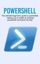 Powershell The ultimate beginner's guide to Powershell, making you a master at Windows Powershell command line fast!【電子書籍..