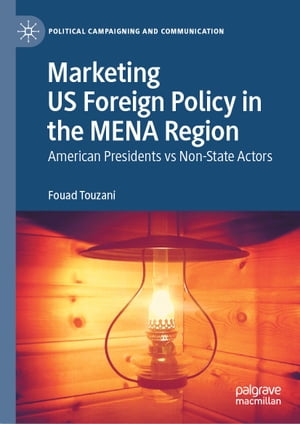 Marketing US Foreign Policy in the MENA Region American Presidents vs Non-State Actors【電子書籍】[ Fouad Touzani ]