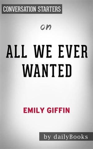 All We Ever Wanted: A Novel by Emily Giffin | Conversation Starters