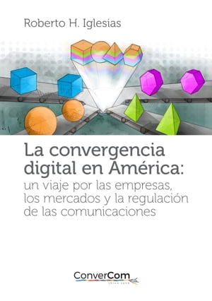 La convergencia digital en Am?rica Un viaje por las empresas, los mercados y la regulaci?n de las comunicaciones