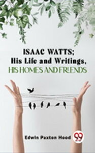 Isaac Watts;His Life And Writings,His Homes And FriendsŻҽҡ[ Edwin Paxton Hood ]