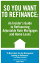 So You Want to Refinance: An Insiders Guide to Refinancing Adjustable Rate Mortgages and Home Loans