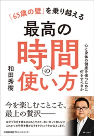 「６５歳の壁」を乗り越える最高の時間の使い方　心と身体の健康を保つために何をすべきか