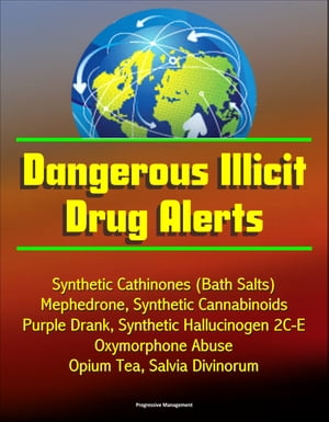 Dangerous Illicit Drug Alerts: Synthetic Cathinones (Bath Salts), Mephedrone, Synthetic Cannabinoids, Purple Drank, Synthetic Hallucinogen 2C-E, Oxymorphone Abuse, Opium Tea, Salvia Divinorum【電子書籍】 Progressive Management