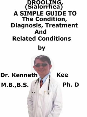 Drooling, (Sialorrhea) A Simple Guide To The Condition, Diagnosis, Treatment And Related Conditions