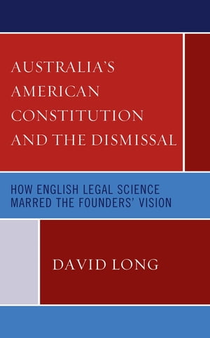 Australia’s American Constitution and the Dismissal How English Legal Science Marred the Founders’ Vision