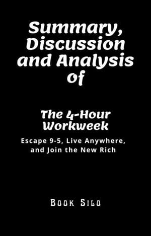 Summary, Discussion and Analysis of The 4-Hour Workweek Escape 9-5, Live Anywhere, and Join the New Rich By Timothy FerrissŻҽҡ[ Book Silo ]