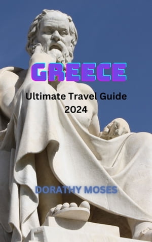 GREECE ULTIMATE TRAVEL GUIDE 2024 Discover the Timeless Wonders of Greece: A Comprehensive Travel Guide to Ancient Ruins, Vibrant Culture, and Idyllic Islands for an Unforgettable Mediterranean AdventureŻҽҡ[ DORATHY MOSES ]
