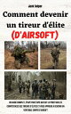 Comment devenir un tireur d 039 lite (d 039 airsoft) Un guide complet, tape par tape qui fait le point sur les comp tences des tireurs d 039 lites et vous apprend devenir un v ritable sniper d 039 airsoft【電子書籍】 Jack Sniper