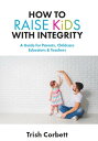 How to Raise Kids with Integrity A Guide for Parents, Childcare Educators & Teac...