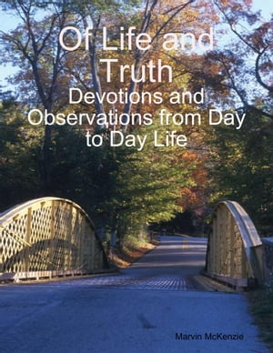 Of Life and Truth: Devotions and Observations from Day to Day Life【電子書籍】[ Marvin McKenzie ]