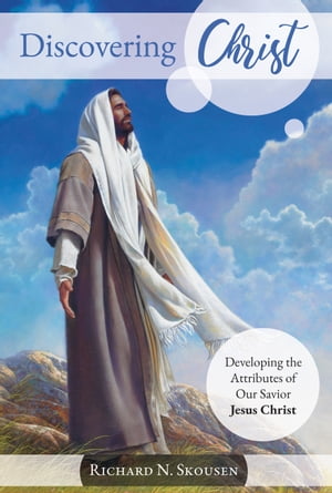 Discovering Christ Developing the Attributes of Our Savior Jesus Christ【電子書籍】 Richard N. Skousen