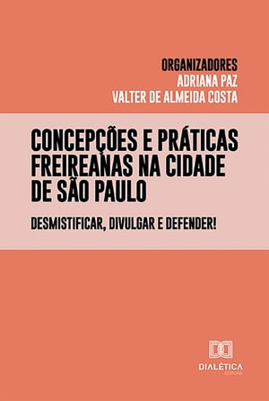 Concep??es e pr?ticas freireanas na cidade de S?o Paulo desmistificar, divulgar e defender!Żҽҡ[ Adriana Paz ]