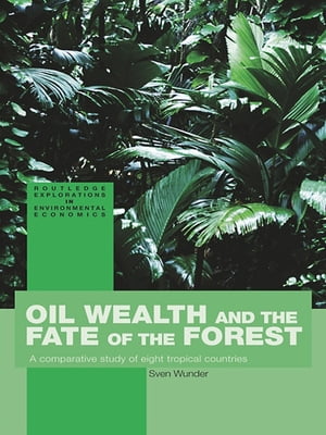 Oil Wealth and the Fate of the Forest A Comparative Study of Eight Tropical CountriesŻҽҡ[ Sven Wunder ]