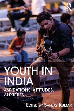 Youth in India Aspirations, Attitudes, Anxieties