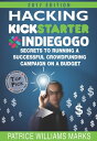 Hacking Kickstarter, Indiegogo: How to Raise Big Bucks in 30 Days: Secrets to Running a Successful Crowdfunding Campaign on a Budget Secrets to Running a Successful Crowdfunding Campaign on a Budget【電子書籍】 Patrice Williams Marks