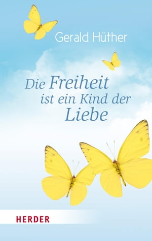 Die Freiheit ist ein Kind der Liebe - Die Liebe ist ein Kind der Freiheit Eine Naturgeschichte unserer menschlichsten Sehns?chte - Eine Geistesgeschichte unserer menschlichsten Sehns?chteŻҽҡ[ Prof. Gerald H?ther ]