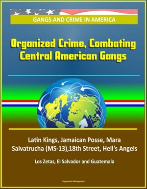 Gangs and Crime in America: Organized Crime, Combating Central American Gangs, Latin Kings, Jamaican Posse, Mara Salvatrucha (MS-13),18th Street, Hell's Angels, Los Zetas, El Salvador and Guatemala【電子書籍】[ Progressive Management ]