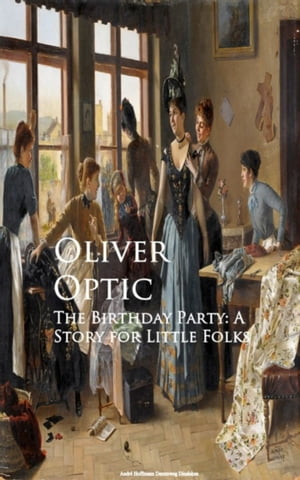 The Birthday Party: A Story for Little Folks【電子書籍】[ Oliver Optic ]