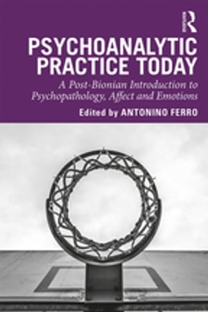 Psychoanalytic Practice Today A Post-Bionian Introduction to Psychopathology, Affect and Emotions