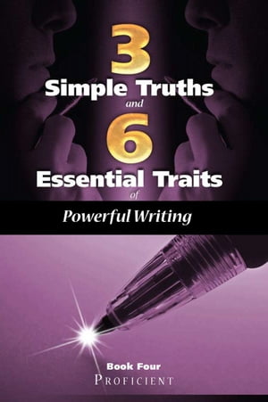 Three Simple Truths And Six Essential Traits For Powerful Writing: Book Four - Proficient