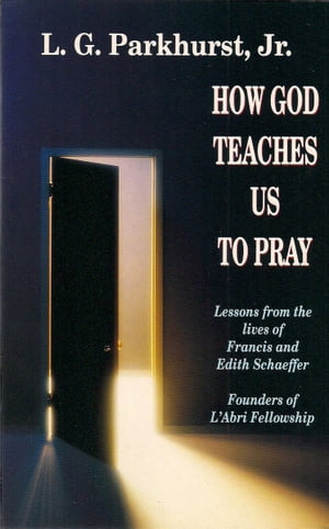 How God Teaches Us to Pray: Lessons from the Lives of Francis and Edith Schaeffer