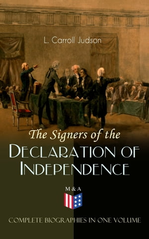 The Signers of the Declaration of Independence - Complete Biographies in One Volume Including the Constitution of the United States, Washington's Farewell Address, Articles of Confederation, The Declaration of Independence as originally 